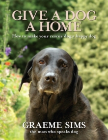 Give a Dog a Home : How to Make Your Rescue Dog a Happy Dog, Hardback Book Give a Dog a Home : How to Make Your Rescue Dog a Happy Dog, Hardback Book