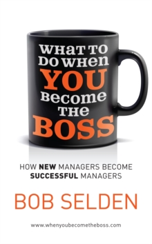 What To Do When You Become the Boss : How new managers become successful managers