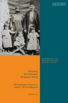 Picturing the Ottoman Armenian World : Photography in Erzerum, Harput, Van and Beyond