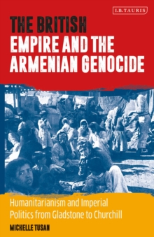 The British Empire and the Armenian Genocide : Humanitarianism and Imperial Politics from Gladstone to Churchill, Paperback / softback Book The British Empire and the Armenian Genocide : Humanitarianism and Imperial Politics from Gladstone to Churchill, Paperback / softback Book