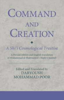 Command and Creation: A Shii Cosmological Treatise : A Persian edition and English translation of Muhammad al-Shahrastanis Majlis-i maktub