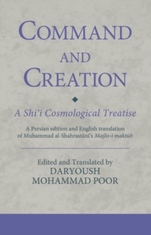 Command and Creation: A Shii Cosmological Treatise : A Persian Edition and English Translation of Muhammad Al-Shahrastanis Majlis-i Maktub