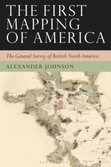 The First Mapping of America : The General Survey of British North America, Paperback / softback Book The First Mapping of America : The General Survey of British North America, Paperback / softback Book