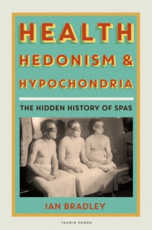 Health, Hedonism and Hypochondria : The Hidden History of Spas