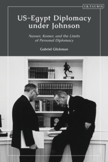 US-Egypt Diplomacy under Johnson : Nasser, Komer, and the Limits of Personal Diplomacy