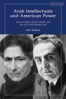 Arab Intellectuals and American Power : Edward Said, Charles Malik, and the Us in the Middle East