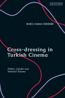 Cross-dressing in Turkish Cinema : Politics, Gender and National Trauma