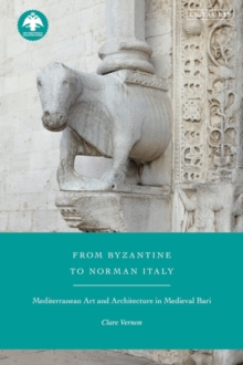 From Byzantine to Norman Italy : Mediterranean Art and Architecture in Medieval Bari