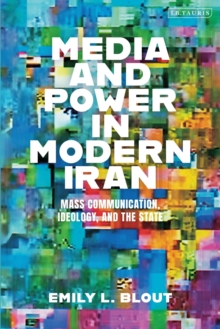 Media and Power in Modern Iran : Mass Communication, Ideology, and the State