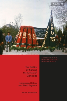 The Politics of Naming the Armenian Genocide : Language, History and Medz Yeghern