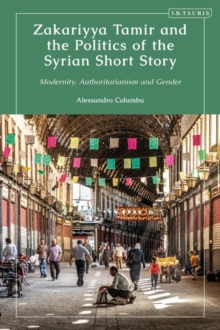 Zakariyya Tamir and the Politics of the Syrian Short Story : Modernity, Authoritarianism and Gender