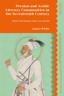 Persian and Arabic Literary Communities in the Seventeenth Century : Migrant Poets between Arabia, Iran and India