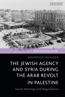 The Jewish Agency and Syria during the Arab Revolt in Palestine : Secret Meetings and Negotiations