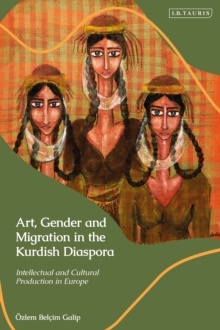 Art, Gender and Migration in the Kurdish Diaspora : Intellectual and Cultural Production in Europe