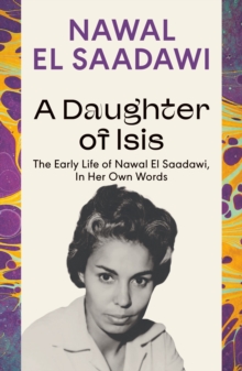 A Daughter of Isis : The Early Life of Nawal El Saadawi, in Her Own Words