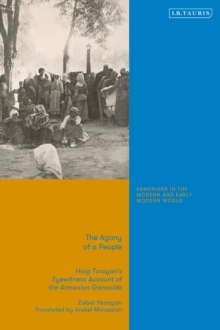 The Agony Of A People : Haig Toroyans Eyewitness Account Of The Armenian Genocide