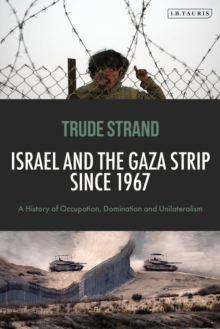 Israel and the Gaza Strip since 1967 : A History of Occupation, Domination and Unilateralism