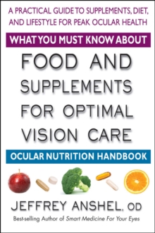 What You Must Know About Food and Supplements for Optimal Vision Care : A Practical Guide to Supplements, Diet, and Lifestyle for Peak Ocular Health, Paperback / softback Book What You Must Know About Food and Supplements for Optimal Vision Care : A Practical Guide to Supplements, Diet, and Lifestyle for Peak Ocular Health, Paperback / softback Book