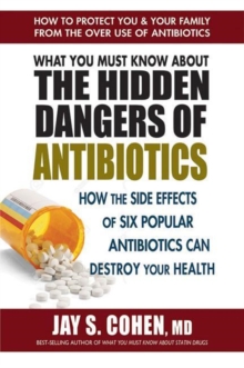 What You Must Know About the Hidden Dangers of Antibiotics : How the Side Effects of Six Popular Antibiotics Can Destroy Your Health, Paperback / softback Book What You Must Know About the Hidden Dangers of Antibiotics : How the Side Effects of Six Popular Antibiotics Can Destroy Your Health, Paperback / softback Book