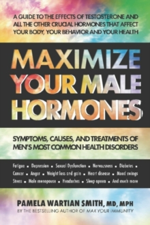 Maximize Your Male Hormones : Symptoms, Causes and Treatments of Men's Most Common Health Disorders