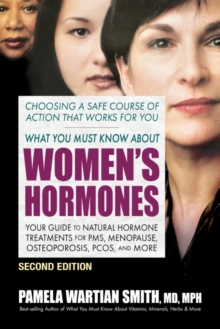 What You Must Know About Women's Hormones - Second Edition : Your Guide to Natural Hormone Treatments for PMS, Menopause, Osteoporosis, Pcos, and More