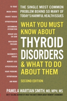 What You Must Know About Thyroid Disordrs & What to Do About Them : The Single Most Common Problem Behind So Many of Today's Harmful Health Issues