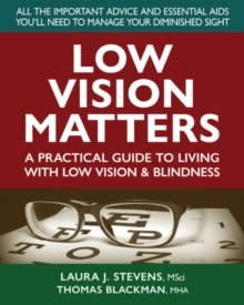 Low Vision Matters : A Practical Guide to Living with Low Vision & Blindness