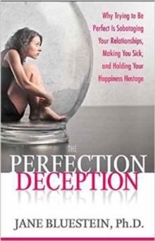 The Perfection Deception : Why Striving to be Perfect is Sabotaging Your Relationships, Making You Sick, and Holding Your Happiness Hostage, Paperback / softback Book The Perfection Deception : Why Striving to be Perfect is Sabotaging Your Relationships, Making You Sick, and Holding Your Happiness Hostage, Paperback / softback Book