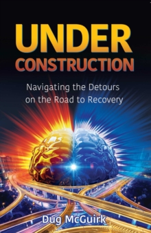 Under Construction : Navigating the Detours on the Road to Recovery, Paperback / softback Book Under Construction : Navigating the Detours on the Road to Recovery, Paperback / softback Book