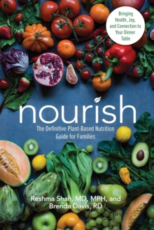 Nourish : The Definitive Plant-Based Nutrition Guide for Families--With Tips & Recipes for Bringing Health, Joy, & Connection to Your Dinner Table