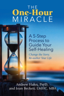 The One-Hour Miracle : A 5-Step Process to Guide Your Self-Healing: Change the Story, Re-author Your Life