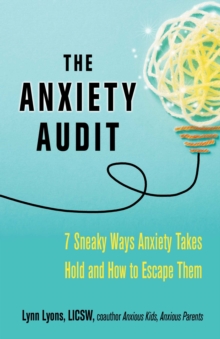 The Anxiety Audit : Seven Sneaky Ways Anxiety Takes Hold and How to Escape Them