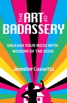 The Art of Badassery : Unleash Your Mojo with Wisdom of the Dojo