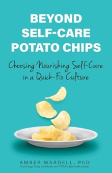 Beyond Self-Care Potato Chips : Choosing Nourishing Self-Care in a Quick-Fix Culture