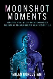 Moonshot Moments : Ushering in the Next Human Renaissance Through AI, Transhumanism, and Psychedelics