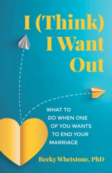 I (Think) I Want Out : What to Do When One of You Wants to End Your Marriage