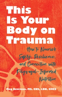 This Is Your Body on Trauma : How to Nourish Safety, Resilience, and Connection with Polyvagal-Informed Nutrition
