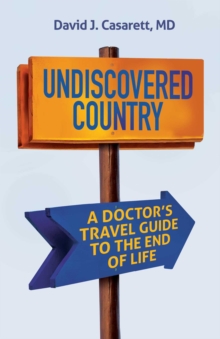 Undiscovered Country : A Doctor's Travel Guide to the End of Life