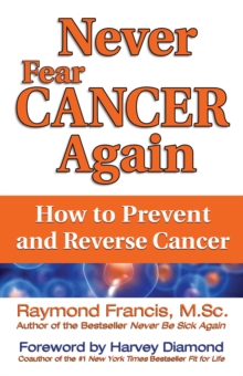 Never Fear Cancer Again : How to Prevent and Reverse Cancer