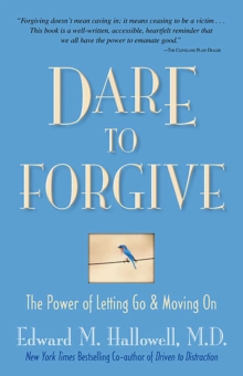 Dare to Forgive : The Power of Letting Go and Moving On