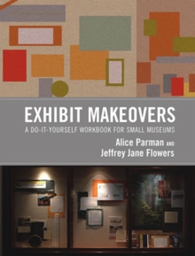 Exhibit Makeovers : A Do-It-Yourself Workbook for Small Museums, Paperback / softback Book Exhibit Makeovers : A Do-It-Yourself Workbook for Small Museums, Paperback / softback Book