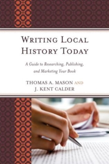 Writing Local History Today : A Guide to Researching, Publishing, and Marketing Your Book, Paperback / softback Book Writing Local History Today : A Guide to Researching, Publishing, and Marketing Your Book, Paperback / softback Book