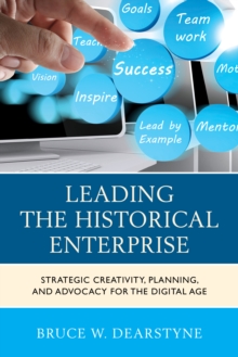 Leading the Historical Enterprise : Strategic Creativity, Planning, and Advocacy for the Digital Age, Paperback / softback Book Leading the Historical Enterprise : Strategic Creativity, Planning, and Advocacy for the Digital Age, Paperback / softback Book