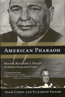 American Pharaoh : Mayor Richard J. Daley, His Battle for Chicago and the Nation