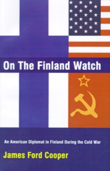 On the Finland Watch : An American Diplomat in Finland During the Cold War