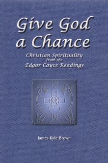 Give God a Chance : Christian Spirituality from the Edgar Cayce Readings