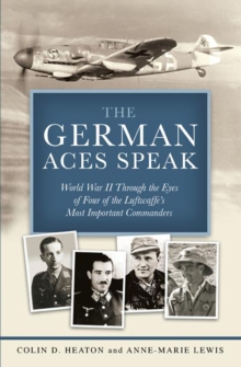 The German Aces Speak : World War II Through the Eyes of Four of the Luftwaffe's Most Important Commanders, Hardback Book The German Aces Speak : World War II Through the Eyes of Four of the Luftwaffe's Most Important Commanders, Hardback Book