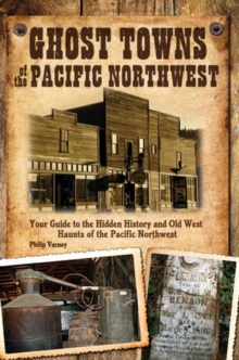 Ghost Towns of the Pacific Northwest : Your Guide to the Hidden History of Washington, Oregon, and British Columbia, Paperback / softback Book Ghost Towns of the Pacific Northwest : Your Guide to the Hidden History of Washington, Oregon, and British Columbia, Paperback / softback Book