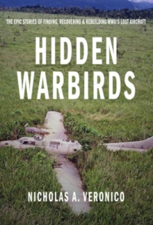 Hidden Warbirds : The Epic Stories of Finding, Recovering, and Rebuilding WWII's Lost Aircraft, Hardback Book Hidden Warbirds : The Epic Stories of Finding, Recovering, and Rebuilding WWII's Lost Aircraft, Hardback Book