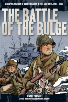 The Battle of the Bulge : A Graphic History of Allied Victory in the Ardennes, 1944-1945